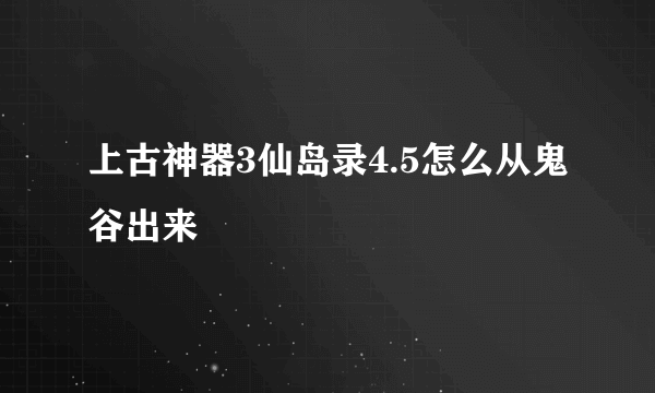 上古神器3仙岛录4.5怎么从鬼谷出来