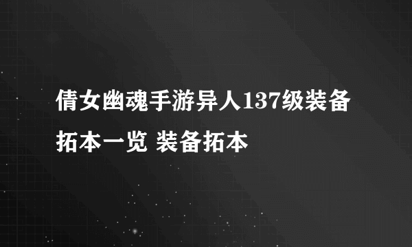 倩女幽魂手游异人137级装备拓本一览 装备拓本