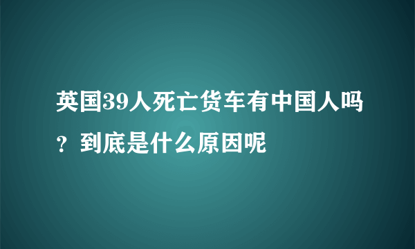 英国39人死亡货车有中国人吗？到底是什么原因呢