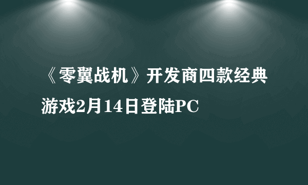 《零翼战机》开发商四款经典游戏2月14日登陆PC