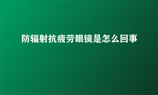 防辐射抗疲劳眼镜是怎么回事