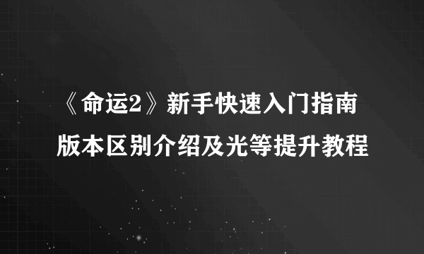 《命运2》新手快速入门指南 版本区别介绍及光等提升教程