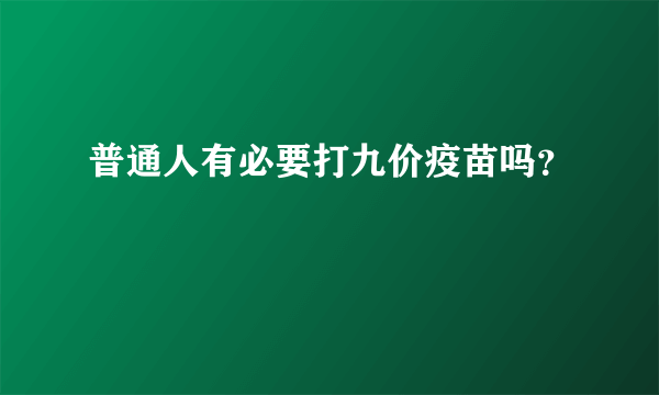 普通人有必要打九价疫苗吗？