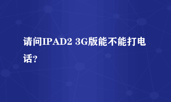 请问IPAD2 3G版能不能打电话？