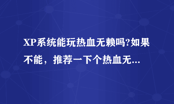 XP系统能玩热血无赖吗?如果不能，推荐一下个热血无赖差不多的游戏，或者要下什么配置也行。