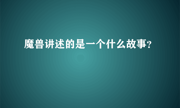 魔兽讲述的是一个什么故事？