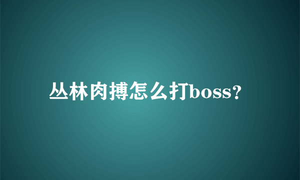 丛林肉搏怎么打boss？