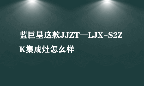 蓝巨星这款JJZT—LJX-S2ZK集成灶怎么样