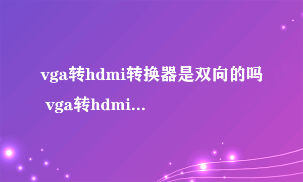 vga转hdmi转换器是双向的吗 vga转hdmi转换器怎么用