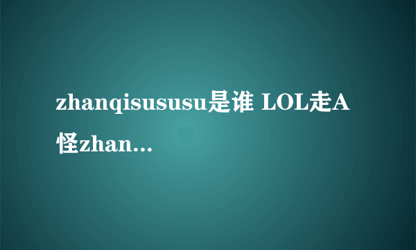 zhanqisususu是谁 LOL走A怪zhanqisususu是脚本吗