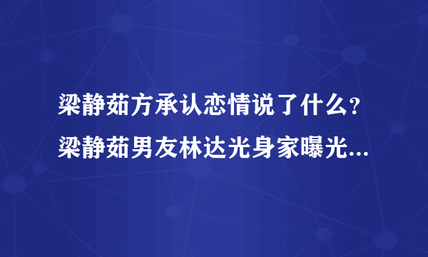 梁静茹方承认恋情说了什么？梁静茹男友林达光身家曝光惊呆网友