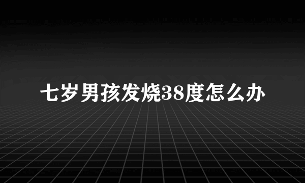 七岁男孩发烧38度怎么办