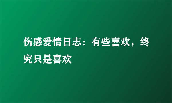 伤感爱情日志：有些喜欢，终究只是喜欢