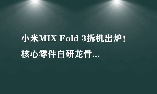 小米MIX Fold 3拆机出炉！核心零件自研龙骨转轴超精密