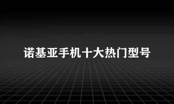 诺基亚手机十大热门型号