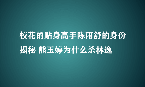 校花的贴身高手陈雨舒的身份揭秘 熊玉婷为什么杀林逸