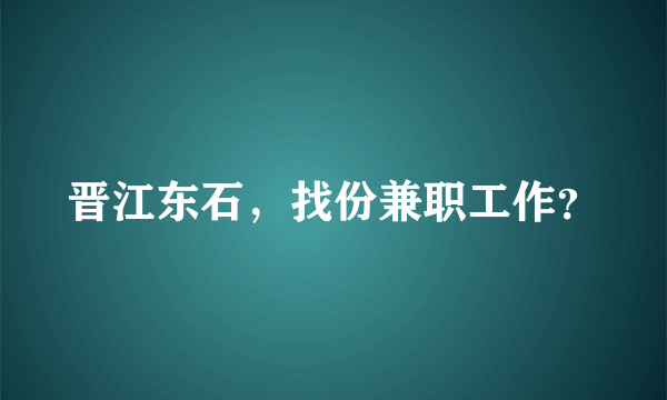 晋江东石，找份兼职工作？