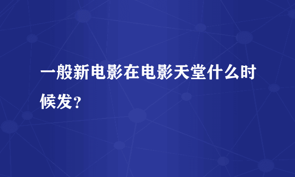 一般新电影在电影天堂什么时候发？