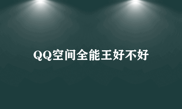 QQ空间全能王好不好