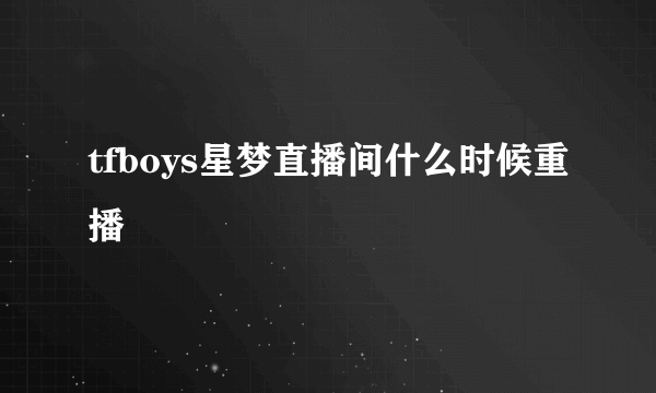 tfboys星梦直播间什么时候重播