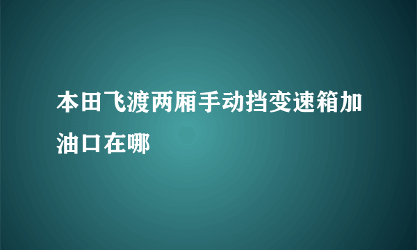 本田飞渡两厢手动挡变速箱加油口在哪