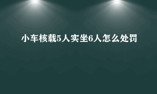 小车核载5人实坐6人怎么处罚