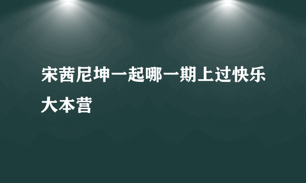 宋茜尼坤一起哪一期上过快乐大本营