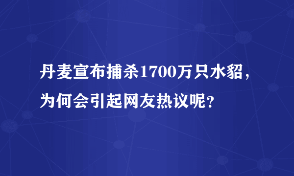 丹麦宣布捕杀1700万只水貂，为何会引起网友热议呢？