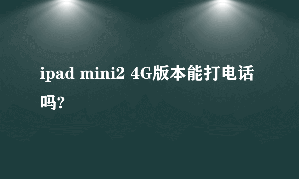 ipad mini2 4G版本能打电话吗?