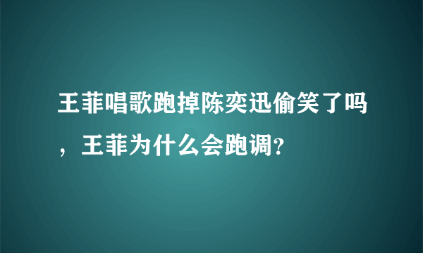 王菲唱歌跑掉陈奕迅偷笑了吗，王菲为什么会跑调？