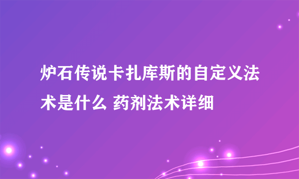 炉石传说卡扎库斯的自定义法术是什么 药剂法术详细