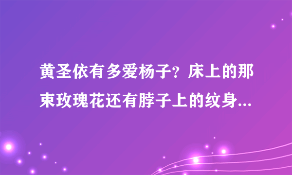 黄圣依有多爱杨子？床上的那束玫瑰花还有脖子上的纹身足以证明