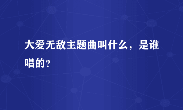 大爱无敌主题曲叫什么，是谁唱的？