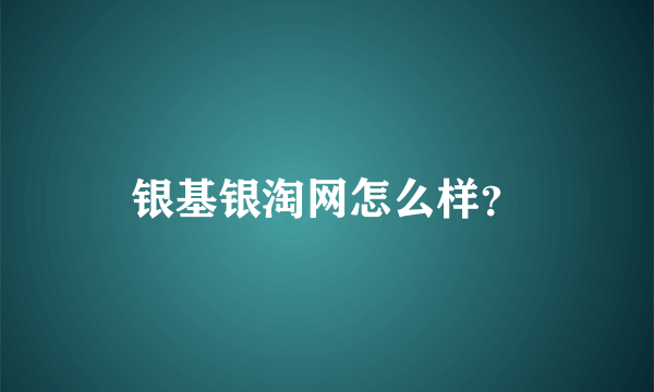 银基银淘网怎么样？