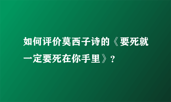 如何评价莫西子诗的《要死就一定要死在你手里》？