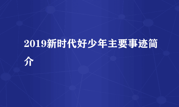 2019新时代好少年主要事迹简介