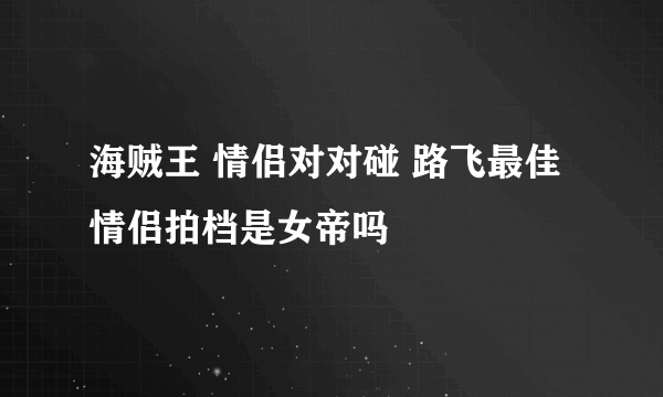 海贼王 情侣对对碰 路飞最佳情侣拍档是女帝吗