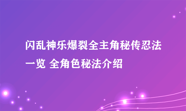 闪乱神乐爆裂全主角秘传忍法一览 全角色秘法介绍