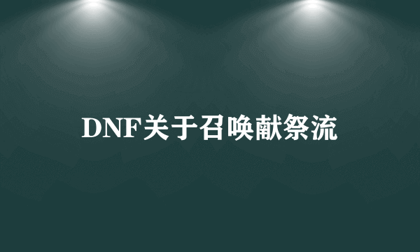 DNF关于召唤献祭流