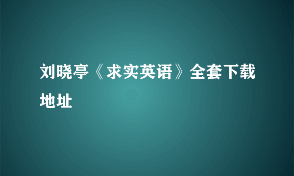 刘晓亭《求实英语》全套下载地址