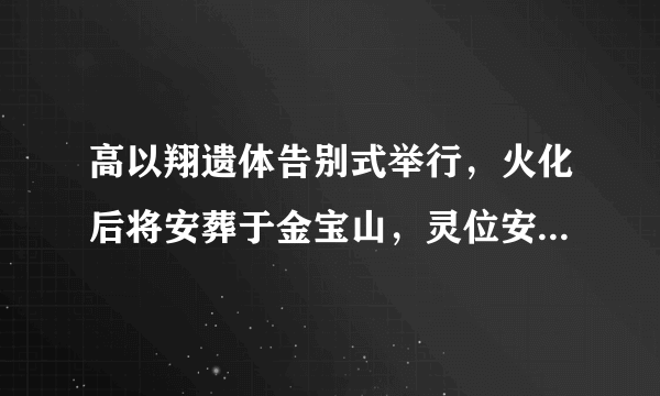 高以翔遗体告别式举行，火化后将安葬于金宝山，灵位安置在金宝塔