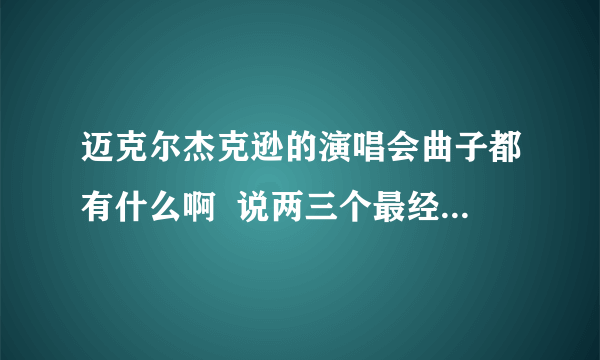 迈克尔杰克逊的演唱会曲子都有什么啊  说两三个最经典啊  像跳太空漫步的那个曲子？  谢谢