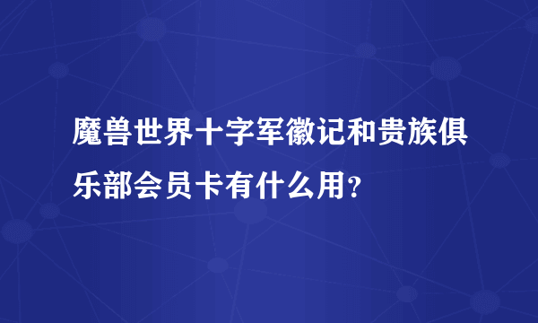 魔兽世界十字军徽记和贵族俱乐部会员卡有什么用？