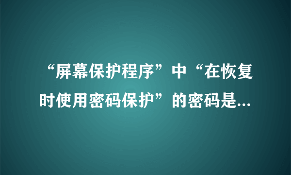 “屏幕保护程序”中“在恢复时使用密码保护”的密码是什么密码，在哪设置？