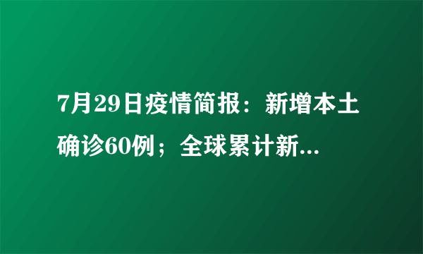 7月29日疫情简报：新增本土确诊60例；全球累计新冠确诊病例达571198904例；日本一星期内34万儿童感染新冠