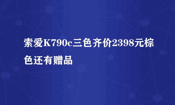 索爱K790c三色齐价2398元棕色还有赠品