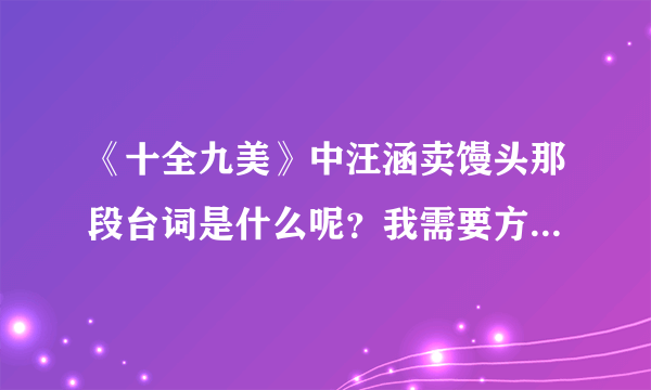 《十全九美》中汪涵卖馒头那段台词是什么呢？我需要方言版的和普通话翻译