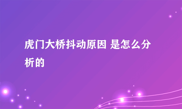 虎门大桥抖动原因 是怎么分析的