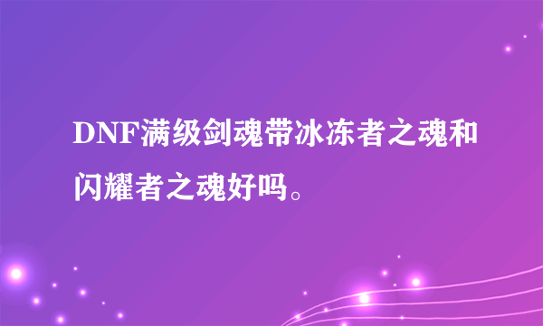 DNF满级剑魂带冰冻者之魂和闪耀者之魂好吗。