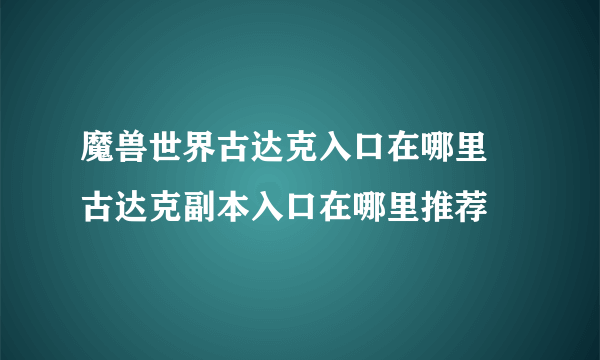 魔兽世界古达克入口在哪里 古达克副本入口在哪里推荐